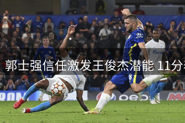 郭士强信任激发王俊杰潜能 11分表现成男篮关键先生